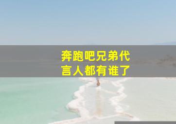 奔跑吧兄弟代言人都有谁了