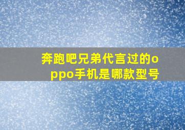 奔跑吧兄弟代言过的oppo手机是哪款型号