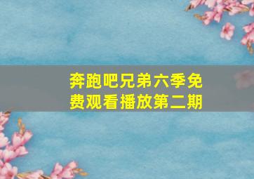 奔跑吧兄弟六季免费观看播放第二期