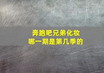 奔跑吧兄弟化妆哪一期是第几季的