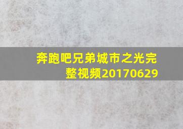 奔跑吧兄弟城市之光完整视频20170629