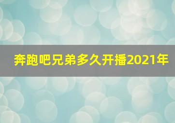 奔跑吧兄弟多久开播2021年