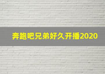 奔跑吧兄弟好久开播2020