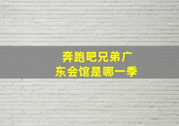 奔跑吧兄弟广东会馆是哪一季