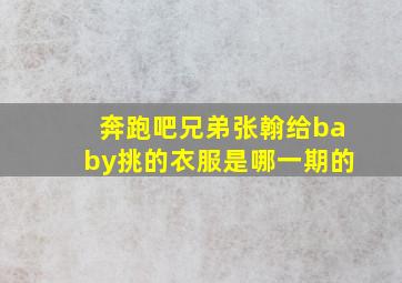 奔跑吧兄弟张翰给baby挑的衣服是哪一期的