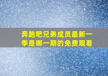 奔跑吧兄弟成员最新一季是哪一期的免费观看