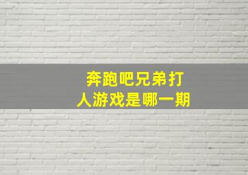 奔跑吧兄弟打人游戏是哪一期