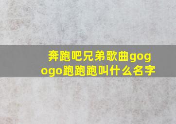 奔跑吧兄弟歌曲gogogo跑跑跑叫什么名字