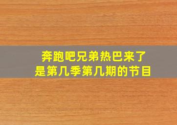 奔跑吧兄弟热巴来了是第几季第几期的节目