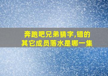 奔跑吧兄弟猜字,错的其它成员落水是哪一集