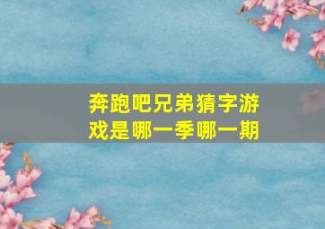 奔跑吧兄弟猜字游戏是哪一季哪一期