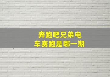 奔跑吧兄弟电车赛跑是哪一期