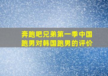 奔跑吧兄弟第一季中国跑男对韩国跑男的评价