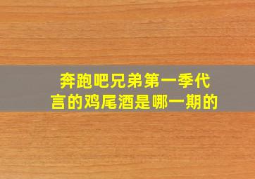 奔跑吧兄弟第一季代言的鸡尾酒是哪一期的