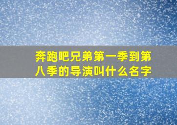 奔跑吧兄弟第一季到第八季的导演叫什么名字