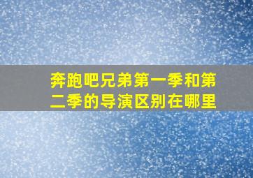 奔跑吧兄弟第一季和第二季的导演区别在哪里