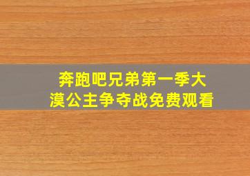 奔跑吧兄弟第一季大漠公主争夺战免费观看