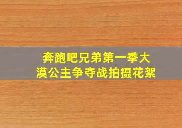 奔跑吧兄弟第一季大漠公主争夺战拍摄花絮