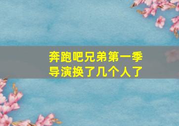 奔跑吧兄弟第一季导演换了几个人了