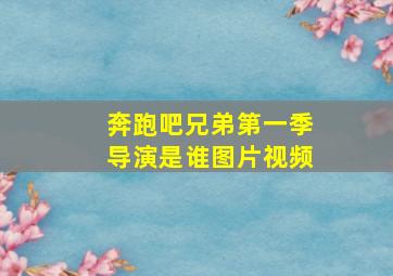 奔跑吧兄弟第一季导演是谁图片视频