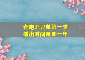 奔跑吧兄弟第一季播出时间是哪一年