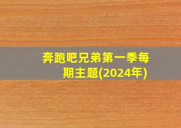 奔跑吧兄弟第一季每期主题(2024年)