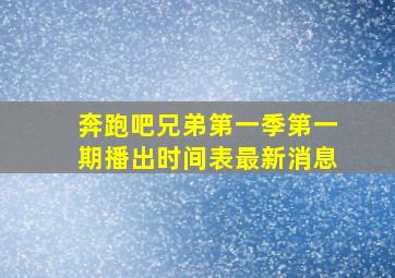 奔跑吧兄弟第一季第一期播出时间表最新消息