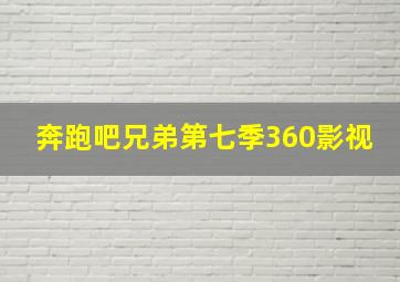 奔跑吧兄弟第七季360影视