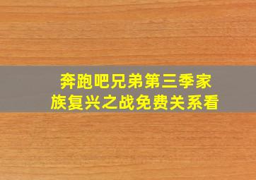 奔跑吧兄弟第三季家族复兴之战免费关系看