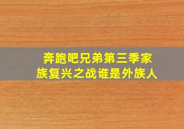 奔跑吧兄弟第三季家族复兴之战谁是外族人