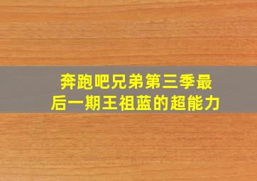 奔跑吧兄弟第三季最后一期王祖蓝的超能力