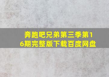 奔跑吧兄弟第三季第16期完整版下载百度网盘