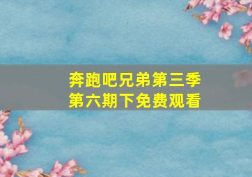 奔跑吧兄弟第三季第六期下免费观看