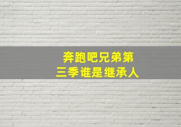 奔跑吧兄弟第三季谁是继承人