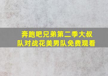 奔跑吧兄弟第二季大叔队对战花美男队免费观看