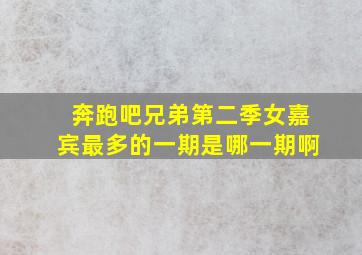 奔跑吧兄弟第二季女嘉宾最多的一期是哪一期啊