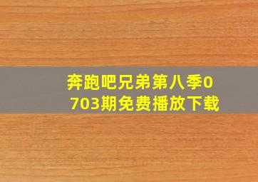 奔跑吧兄弟第八季0703期免费播放下载