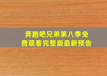 奔跑吧兄弟第八季免费观看完整版最新预告