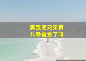 奔跑吧兄弟第八季官宣了吗