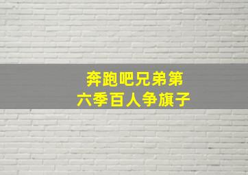 奔跑吧兄弟第六季百人争旗子