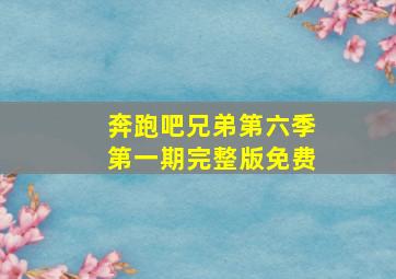 奔跑吧兄弟第六季第一期完整版免费