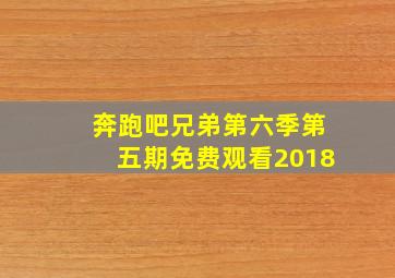 奔跑吧兄弟第六季第五期免费观看2018