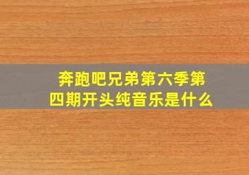 奔跑吧兄弟第六季第四期开头纯音乐是什么