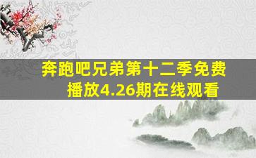 奔跑吧兄弟第十二季免费播放4.26期在线观看