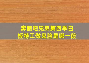 奔跑吧兄弟第四季白板特工做鬼脸是哪一段