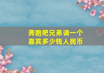 奔跑吧兄弟请一个嘉宾多少钱人民币