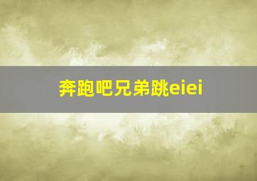 奔跑吧兄弟跳eiei