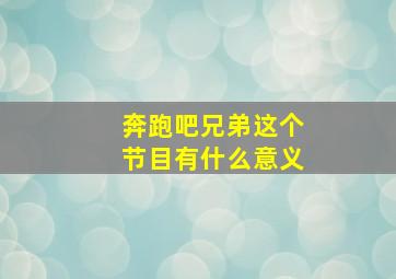 奔跑吧兄弟这个节目有什么意义