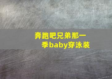 奔跑吧兄弟那一季baby穿泳装