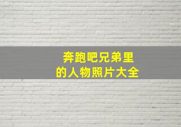 奔跑吧兄弟里的人物照片大全